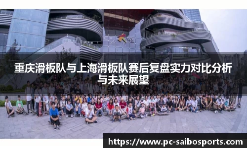 重庆滑板队与上海滑板队赛后复盘实力对比分析与未来展望